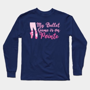 My Ballet Game is On Pointe Long Sleeve T-Shirt